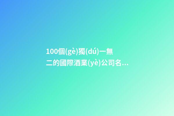 100個(gè)獨(dú)一無二的國際酒業(yè)公司名字 哪些意思適宜